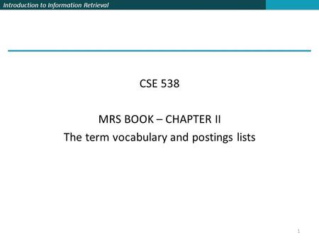 CSE 538 MRS BOOK – CHAPTER II The term vocabulary and postings lists