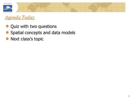 Agenda Today Quiz with two questions Spatial concepts and data models