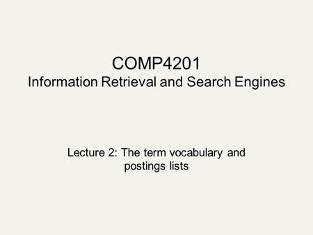COMP4201 Information Retrieval and Search Engines Lecture 2: The term vocabulary and postings lists.
