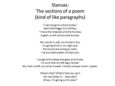 Stanzas: The sections of a poem (kind of like paragraphs) I cannot go to school today, Said little Peggy Ann McKay. I have the measles and the.