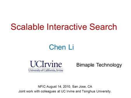 Chen Li ( 李晨 ) Chen Li Scalable Interactive Search NFIC August 14, 2010, San Jose, CA Joint work with colleagues at UC Irvine and Tsinghua University.
