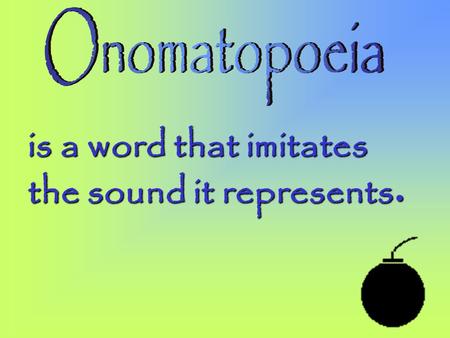 Onomatopoeia is a word that imitates the sound it represents.