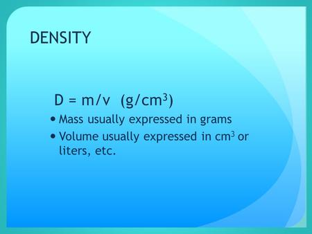 DENSITY D = m/v (g/cm 3 ) Mass usually expressed in grams Volume usually expressed in cm 3 or liters, etc.