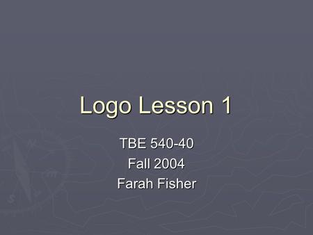Logo Lesson 1 TBE 540-40 Fall 2004 Farah Fisher.