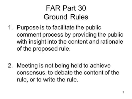 FAR Part 30 Ground Rules Purpose is to facilitate the public comment process by providing the public with insight into the content and rationale of the.