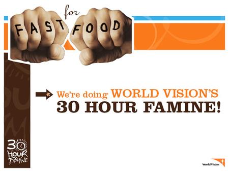 WHAT IS WORLD VISION’S 30 HOUR FAMINE? It’s a worldwide hunger awareness program to help feed the world’s poorest children. Our youth group goes without.