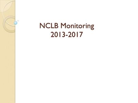 NCLB Monitoring 2013-2017. 2013-2017 NCLB/ESEA Cycle Legal Requirement: EDGAR Part 80.40(a)—monitor subgrant activities to assure compliance with applicable.