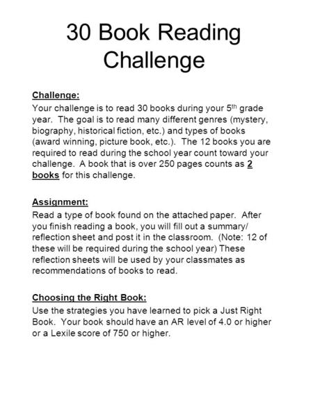 30 Book Reading Challenge Challenge: Your challenge is to read 30 books during your 5 th grade year. The goal is to read many different genres (mystery,
