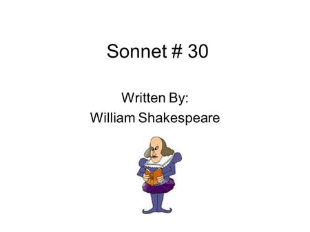Sonnet # 30 Written By: William Shakespeare. Biography Born in 1564 and died in 1616 Shakespeare wrote 154 sonnets throughout his life Influenced many.