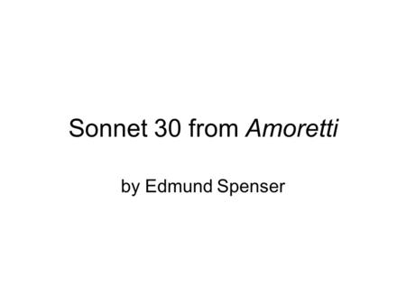 Sonnet 30 from Amoretti by Edmund Spenser Amoretti “little love poems”
