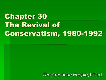 Chapter 30 The Revival of Conservatism, 1980-1992 The American People, 6 th ed.