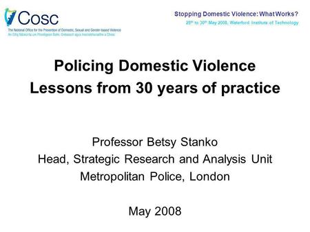 Policing Domestic Violence Lessons from 30 years of practice Professor Betsy Stanko Head, Strategic Research and Analysis Unit Metropolitan Police, London.