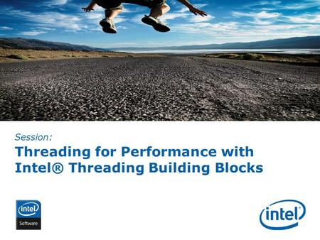 INTEL CONFIDENTIAL Threading for Performance with Intel® Threading Building Blocks Session: