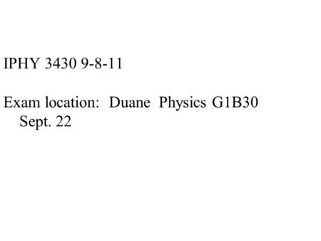 IPHY 3430 9-8-11 Exam location: Duane Physics G1B30 Sept. 22.