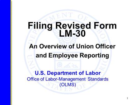 1 U.S. Department of Labor Office of Labor-Management Standards (OLMS) Filing Revised Form LM-30 An Overview of Union Officer and Employee Reporting.