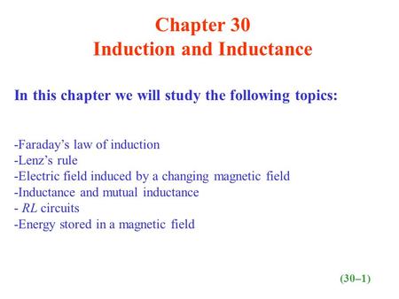 Chapter 30 Induction and Inductance In this chapter we will study the following topics: -Faraday’s law of induction -Lenz’s rule -Electric field induced.
