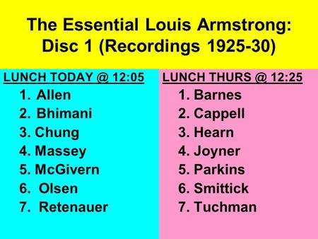 The Essential Louis Armstrong: Disc 1 (Recordings 1925-30) LUNCH 12:05 1. Allen 2. Bhimani 3. Chung 4. Massey 5. McGivern 6. Olsen 7. Retenauer.