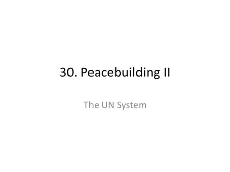 30. Peacebuilding II The UN System. 30. Peacebuilding II: The UN System Learning Objectives: – Understand the management of peacebuilding in the UN system.