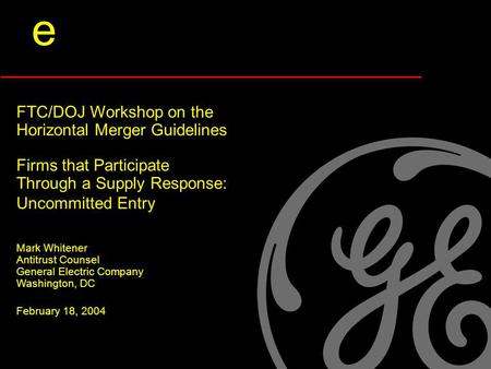 E FTC/DOJ Workshop on the Horizontal Merger Guidelines Firms that Participate Through a Supply Response: Uncommitted Entry Mark Whitener Antitrust Counsel.