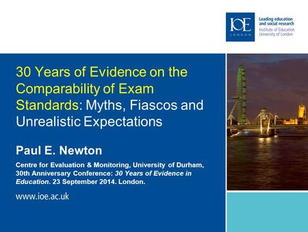 30 Years of Evidence on the Comparability of Exam Standards: Myths, Fiascos and Unrealistic Expectations Paul E. Newton Centre for Evaluation & Monitoring,