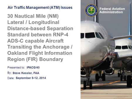 Presented to: By: Date: Federal Aviation Administration Air Traffic Management (ATM) Issues 30 Nautical Mile (NM) Lateral / Longitudinal Distance-based.