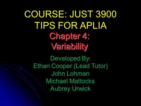 COURSE: JUST 3900 TIPS FOR APLIA Developed By: Ethan Cooper (Lead Tutor) John Lohman Michael Mattocks Aubrey Urwick Chapter 4: Variability.