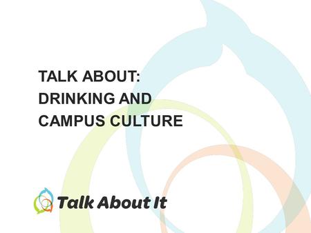 TALK ABOUT: DRINKING AND CAMPUS CULTURE. Why does drinking seem to be such a large part of campus culture? How does that perception affect students’ drinking?