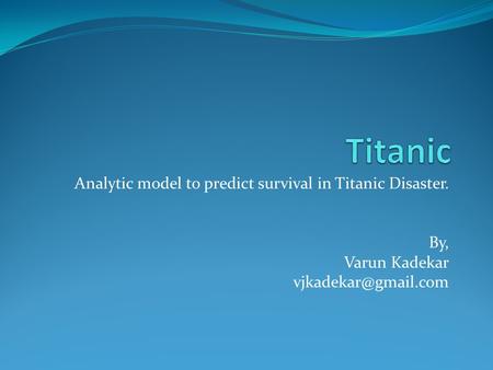 Titanic Analytic model to predict survival in Titanic Disaster. By,