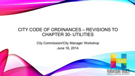 CITY CODE OF ORDINANCES – REVISIONS TO CHAPTER 30- UTILITIES City Commission/City Manager Workshop June 16, 2014.