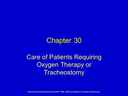 Elsevier items and derived items © 2010, 2006, 2002 by Saunders, an imprint of Elsevier Inc. Chapter 30 Care of Patients Requiring Oxygen Therapy or Tracheostomy.