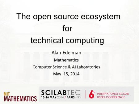 The open source ecosystem for technical computing Alan Edelman Mathematics Computer Science & AI Laboratories May 15, 2014.