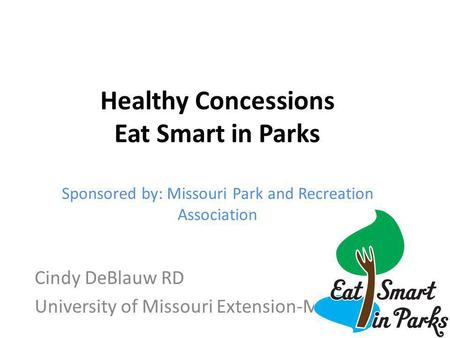 Cindy DeBlauw RD University of Missouri Extension-MOCAN Healthy Concessions Eat Smart in Parks Sponsored by: Missouri Park and Recreation Association.
