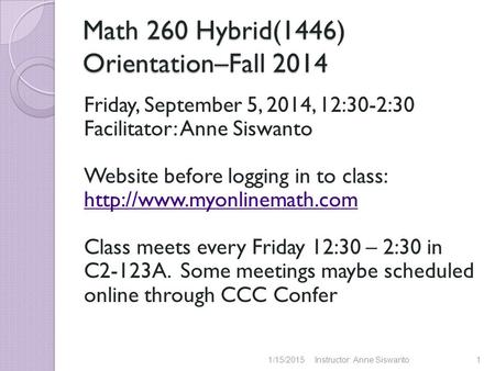 Math 260 Hybrid(1446) Orientation–Fall 2014 Friday, September 5, 2014, 12:30-2:30 Facilitator: Anne Siswanto Website before logging in to class: