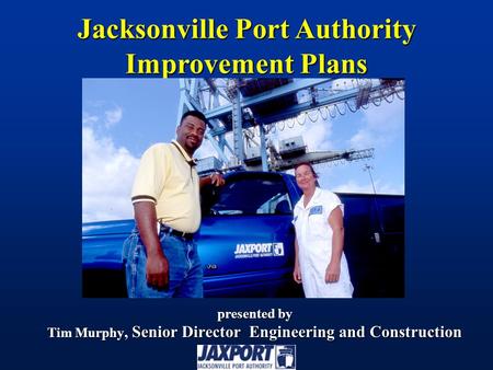 Presented by Tim Murphy, Senior Director Engineering and Construction Jacksonville Port Authority Improvement Plans.