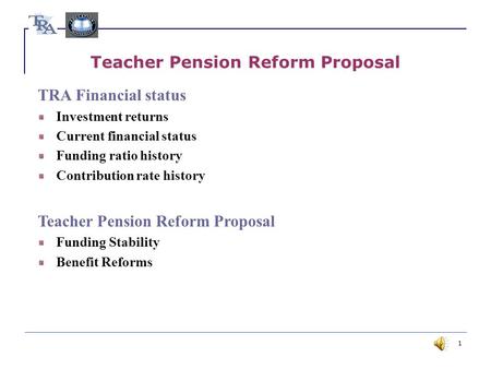 1 Teacher Pension Reform Proposal TRA Financial status Investment returns Current financial status Funding ratio history Contribution rate history Teacher.