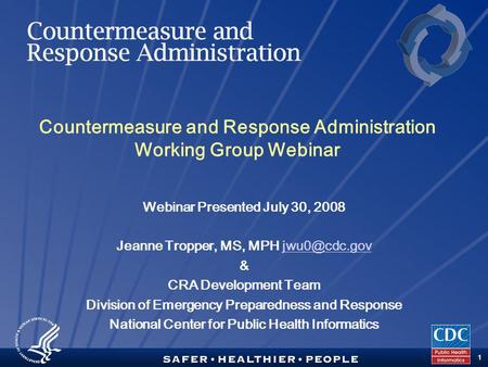 TM 1 Countermeasure and Response Administration Working Group Webinar Webinar Presented July 30, 2008 Jeanne Tropper, MS, MPH