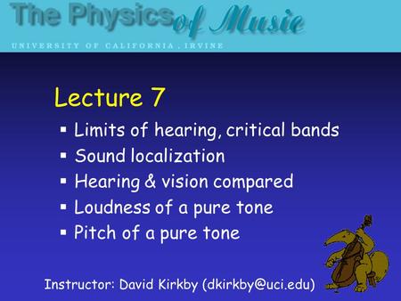Lecture 7  Limits of hearing, critical bands  Sound localization  Hearing & vision compared  Loudness of a pure tone  Pitch of a pure tone Instructor: