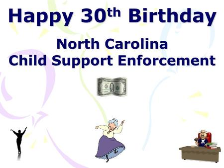 Happy 30 th Birthday North Carolina Child Support Enforcement.