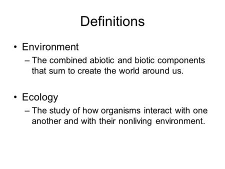 Definitions Environment –The combined abiotic and biotic components that sum to create the world around us. Ecology –The study of how organisms interact.
