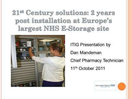 ITIG Presentation by Dan Mandeman Chief Pharmacy Technician 11 th October 2011.