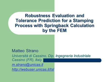 Robustness Evaluation and Tolerance Prediction for a Stamping Process with Springback Calculation by the FEM Matteo Strano Università di Cassino, Dip.