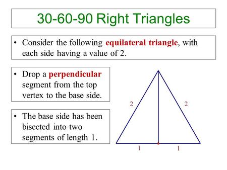 30-60-90 Right Triangles Consider the following equilateral triangle, with each side having a value of 2. Drop a perpendicular segment from the top vertex.