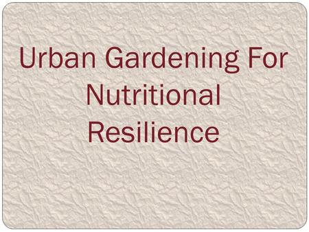 Urban Gardening For Nutritional Resilience. This Power Point is a Gift– enjoy!! Kia Ora, We only taught this workshop in Tauranga on our workshop tour.