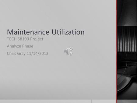 Maintenance Utilization TECH 58100 Project Analyze Phase Chris Gray 11/14/2013.