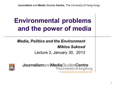 Journalism and Media Studies Centre, The University of Hong Kong 1 Environmental problems and the power of media Media, Politics and the Environment Miklos.