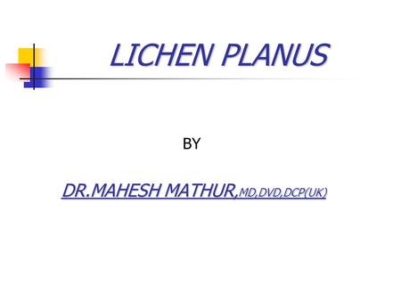 LICHEN PLANUS LICHEN PLANUS BY DR.MAHESH MATHUR, MD,DVD,DCP(UK)