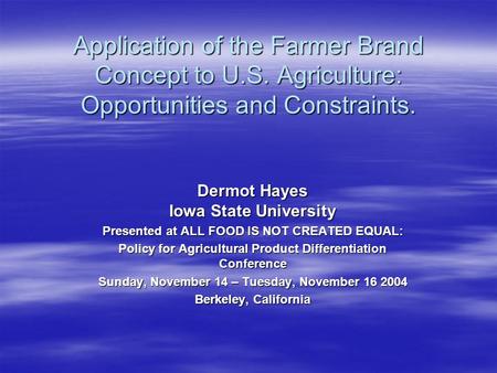 Application of the Farmer Brand Concept to U.S. Agriculture: Opportunities and Constraints. Dermot Hayes Iowa State University Presented at ALL FOOD IS.