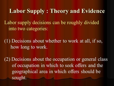 Labor Supply : Theory and Evidence Labor supply decisions can be roughly divided into two categories: (1) Decisions about whether to work at all, if so,