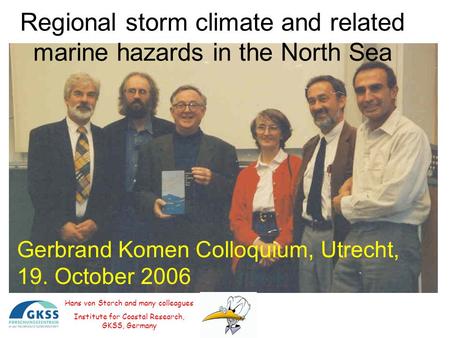 Regional storm climate and related marine hazards in the North Sea Hans von Storch and many colleagues Institute for Coastal Research, GKSS, Germany Gerbrand.