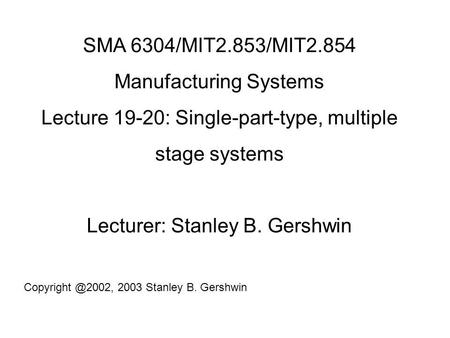 SMA 6304/MIT2.853/MIT2.854 Manufacturing Systems Lecture 19-20: Single-part-type, multiple stage systems Lecturer: Stanley B. Gershwin